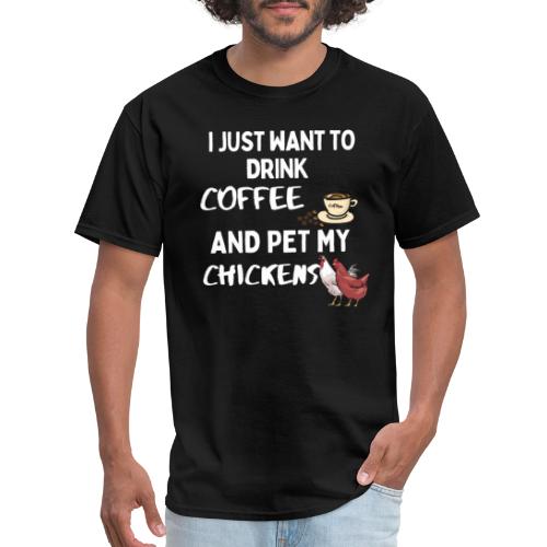 I Just Want To Drink Coffee And Pet My Chickens - Men's T-Shirt