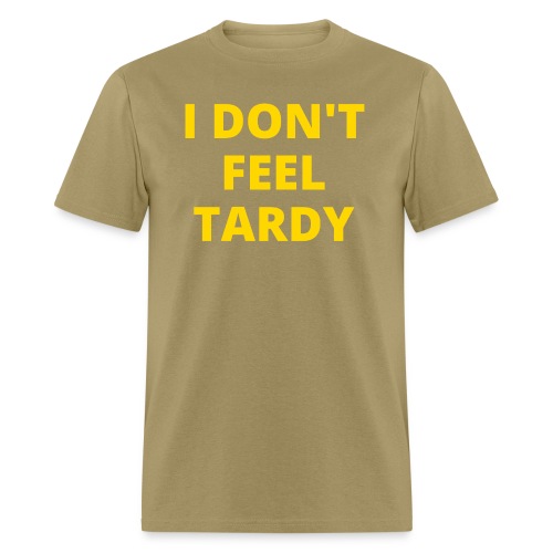 I DON'T FEEL TARDY (in yellow gold letters) - Men's T-Shirt