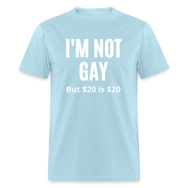 I M NOT GAY but $20 is $20