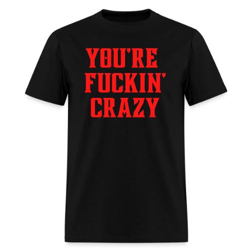 You're Fuckin' Crazy (in red letters) - Men's T-Shirt