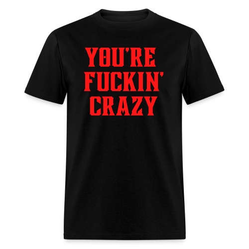 You're Fuckin' Crazy (in red letters) - Men's T-Shirt