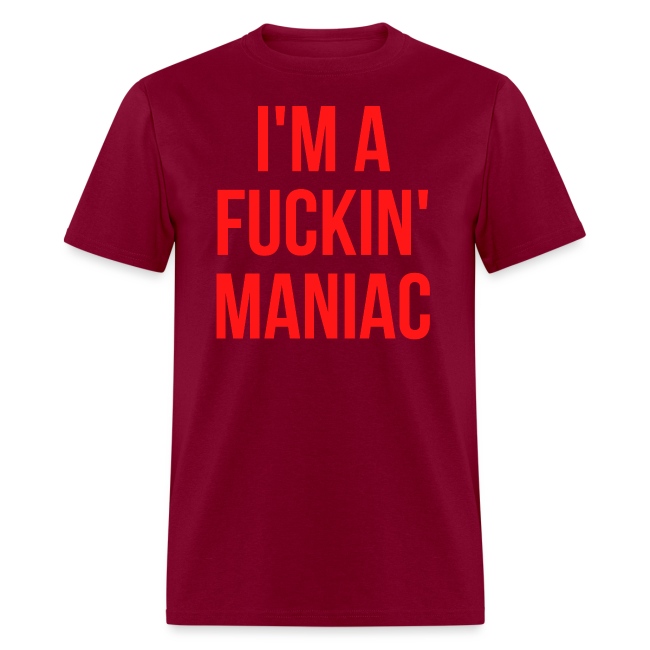 I'M A FUCKIN' MANIAC (in red letters)