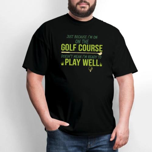 Just Because I'm on the Golf Course | Golf T-Shirt - Men's T-Shirt