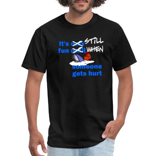 It's Still Fun When Someone Gets Hurt - Men's T-Shirt
