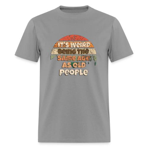 Its Weird Being The Same Age As Old People Sarcast - Men's T-Shirt