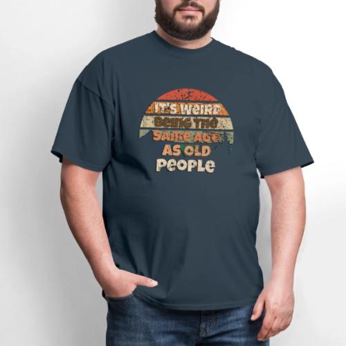 Its Weird Being The Same Age As Old People Sarcast - Men's T-Shirt