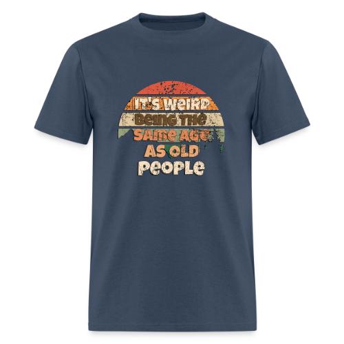 Its Weird Being The Same Age As Old People Sarcast - Men's T-Shirt