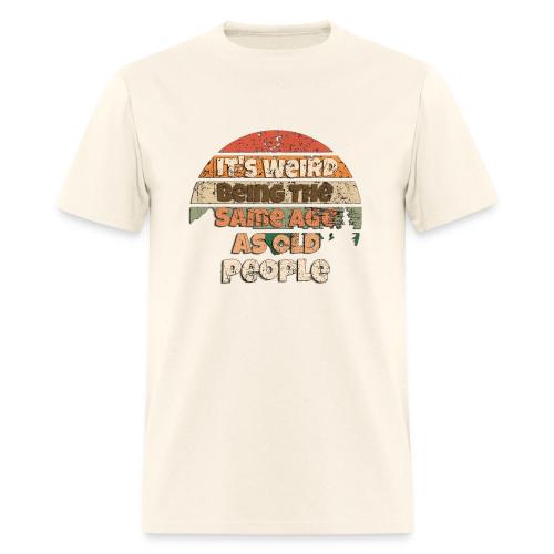 Its Weird Being The Same Age As Old People Sarcast - Men's T-Shirt