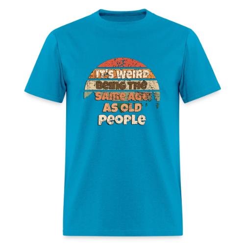 Its Weird Being The Same Age As Old People Sarcast - Men's T-Shirt