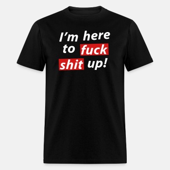 I'm here to fuck shit up! - T-shirt for men