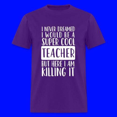 I Never Dreamed I'd Be a Super Cool Funny Teacher - Men's T-Shirt