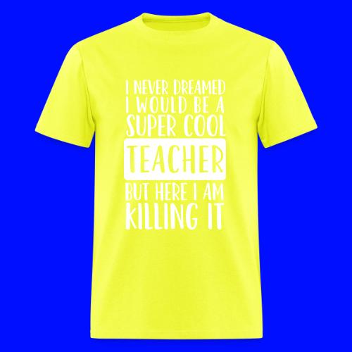 I Never Dreamed I'd Be a Super Cool Funny Teacher - Men's T-Shirt
