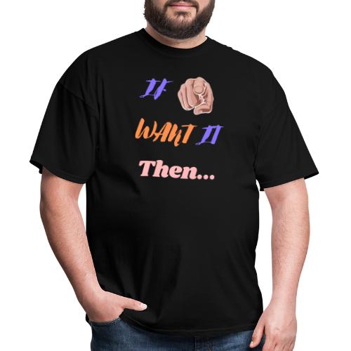 If You Want It Then... | New Inspirational Tshirt - Men's T-Shirt