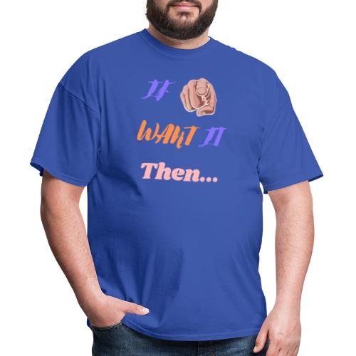 If You Want It Then... | New Inspirational Tshirt - Men's T-Shirt