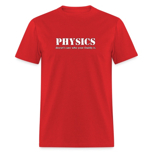 Physics doesn't care who your Daddy is. - Men's T-Shirt