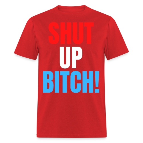 SHUT UP BITCH! (in Red, White & Blue letters) - Men's T-Shirt