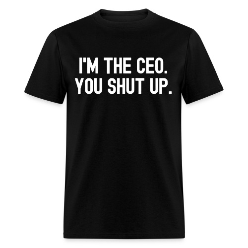 I'M THE CEO. YOU SHUT UP. - Men's T-Shirt
