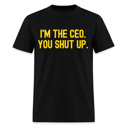 I'm The CEO You Shut Up (in gold letters) - Men's T-Shirt