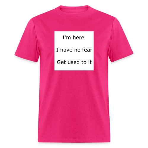 IM HERE, I HAVE NO FEAR, GET USED TO IT. - Men's T-Shirt