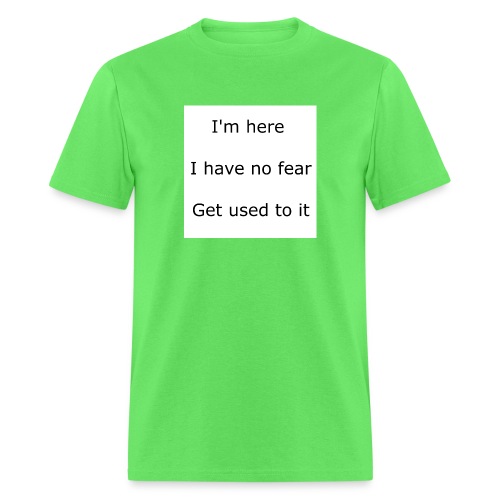 IM HERE, I HAVE NO FEAR, GET USED TO IT. - Men's T-Shirt