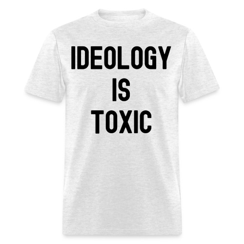 Ideology Is Toxic (in black letters) - Men's T-Shirt