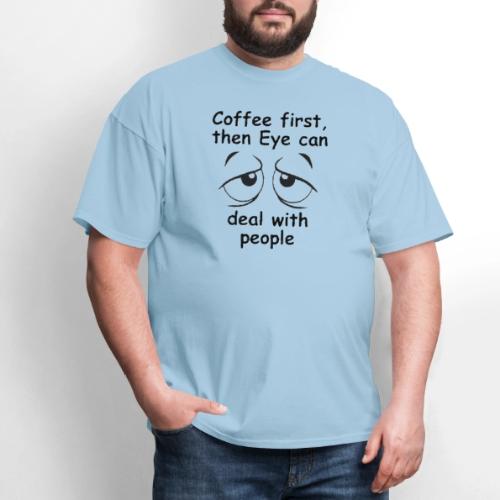 Coffee first then Eye can deal with people - Men's T-Shirt