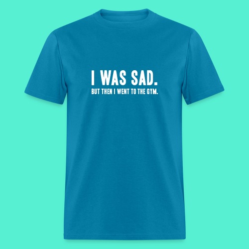 i was sad but then I went to the gym - Men's T-Shirt