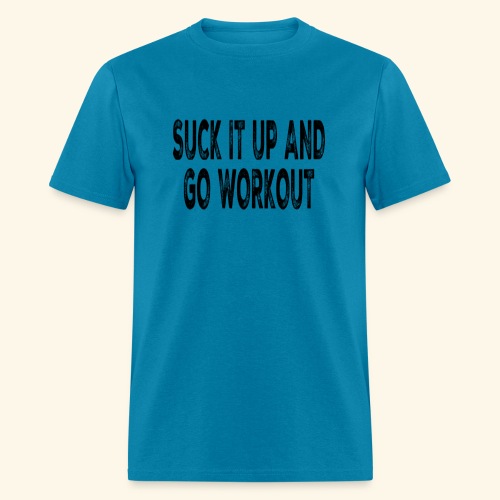 Suck it up and go workout - Men's T-Shirt