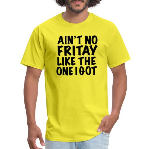 Ain't No Fritay Like The One I Got - Men's T-Shirt