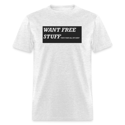Want free stuff Than take all my debt - Men's T-Shirt