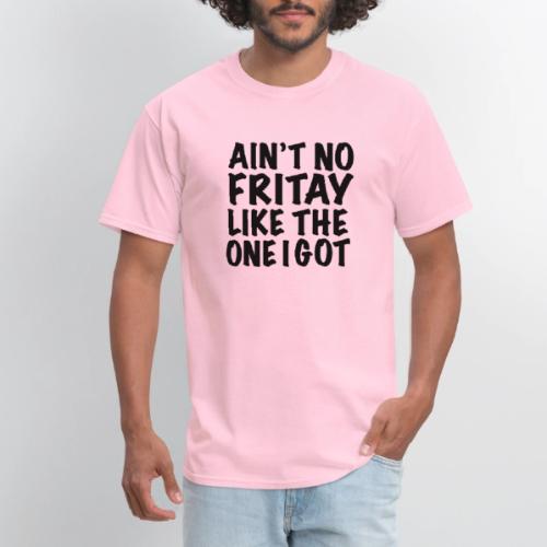 Ain't No Fritay Like The One I Got - Men's T-Shirt