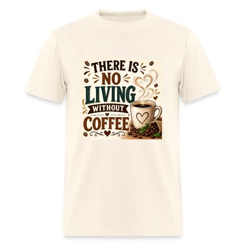 There Is No Living Without Coffee - Men's T-Shirt