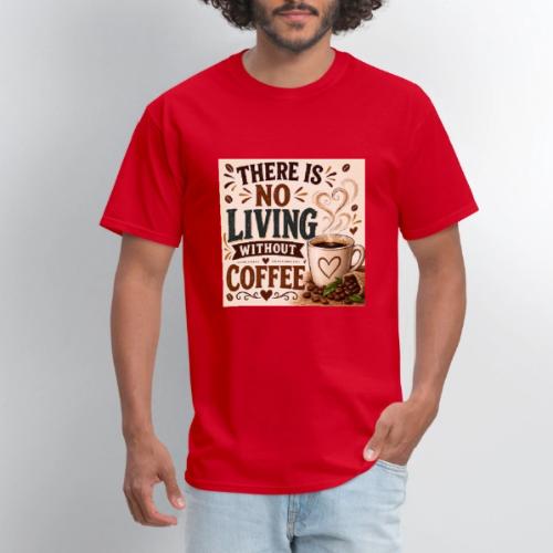 There Is No Living Without Coffee - Men's T-Shirt
