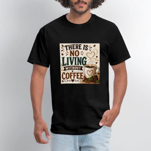 There Is No Living Without Coffee - Men's T-Shirt