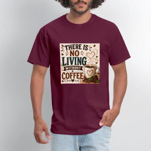 There Is No Living Without Coffee - Men's T-Shirt