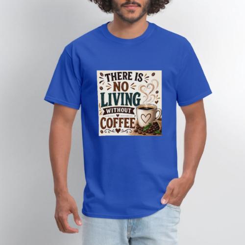 There Is No Living Without Coffee - Men's T-Shirt