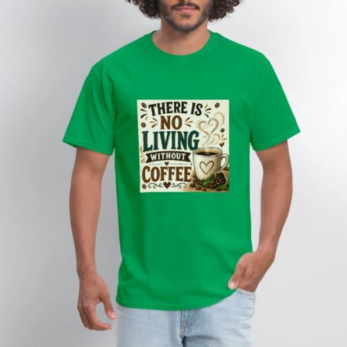 There Is No Living Without Coffee - Men's T-Shirt