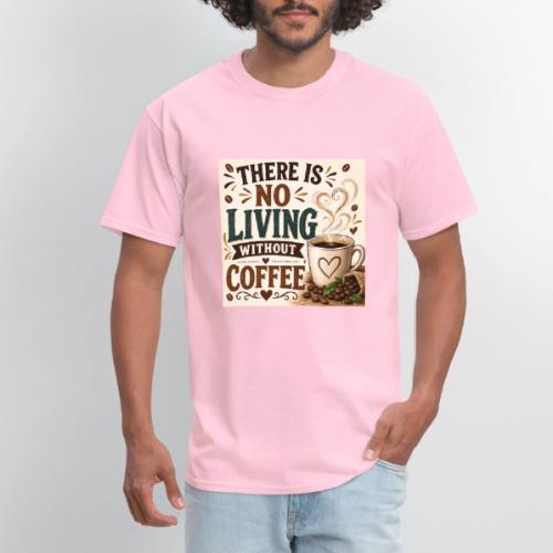 There Is No Living Without Coffee - Men's T-Shirt