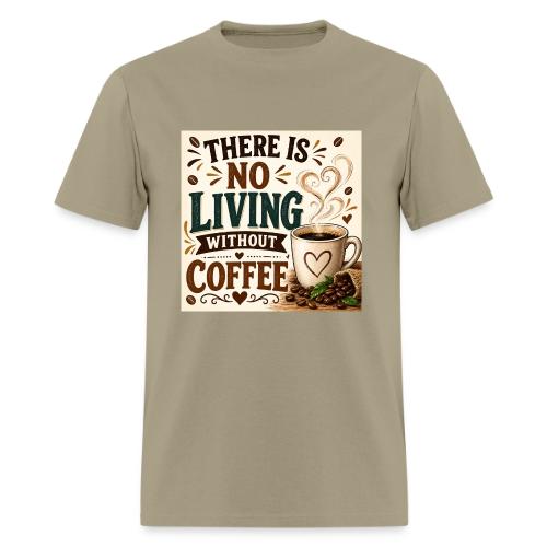 There Is No Living Without Coffee - Men's T-Shirt