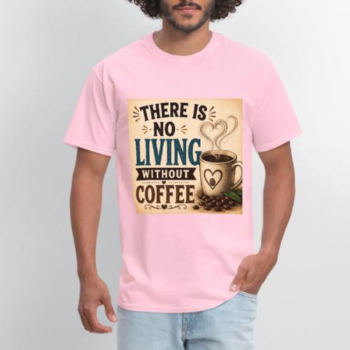 There Is No Living Without Coffee - Men's T-Shirt