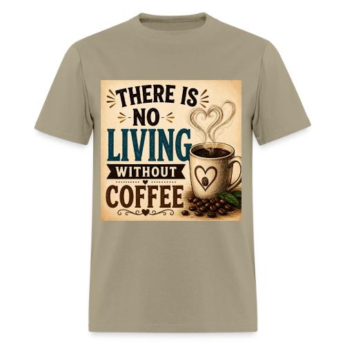 There Is No Living Without Coffee - Men's T-Shirt