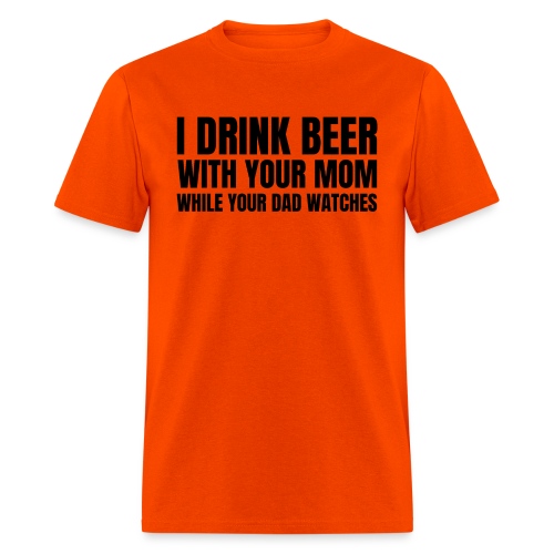I DRINK BEER WITH YOUR MOM WHILE YOUR DAD WATCHES - Men's T-Shirt