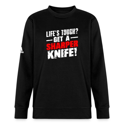 Life s Tough? Get a Sharper Knife! - Adidas Unisex Fleece Crewneck Sweatshirt