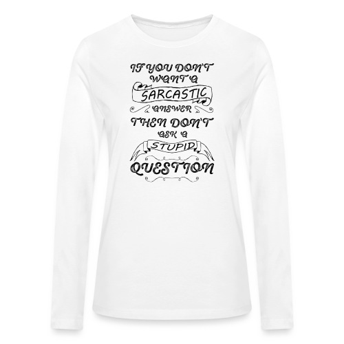 if you don t want sarcastic answer then don't - Bella + Canvas Women's Long Sleeve T-Shirt