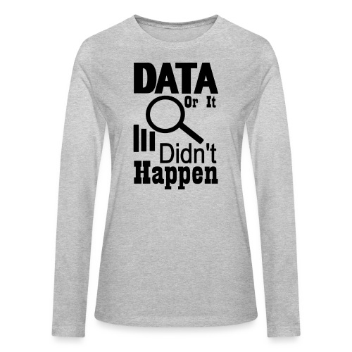 Data or it didn t happen - Bella + Canvas Women's Long Sleeve T-Shirt