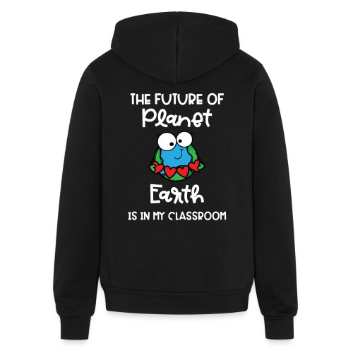 Future of Planet Earth Is In My Classroom - Bella + Canvas Unisex Full Zip Hoodie