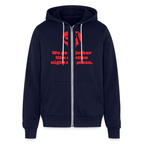 We go together like election night and pizza - Bella + Canvas Unisex Full Zip Hoodie