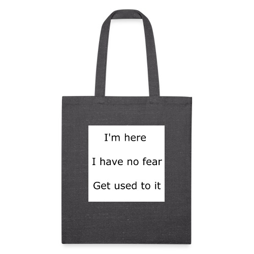 IM HERE, I HAVE NO FEAR, GET USED TO IT. - Recycled Tote Bag
