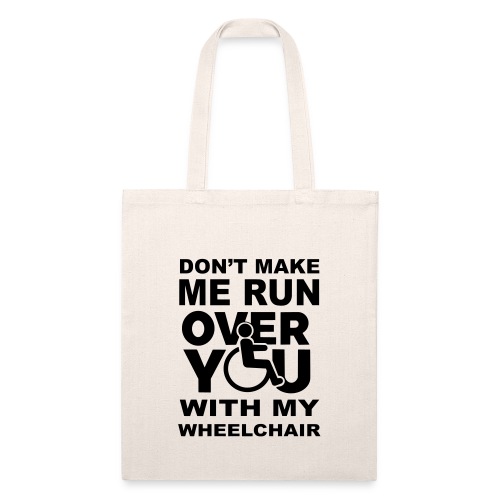 Don't make me run over you with my wheelchair * - Recycled Tote Bag