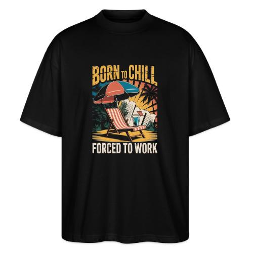 Born To Chill Forced To Work Funny Beach - Stanley/Stella Blaster Oversized T-Shirt 